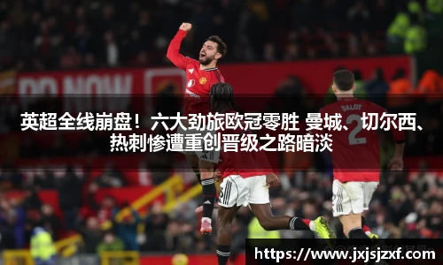 英超全线崩盘！六大劲旅欧冠零胜 曼城、切尔西、热刺惨遭重创晋级之路暗淡